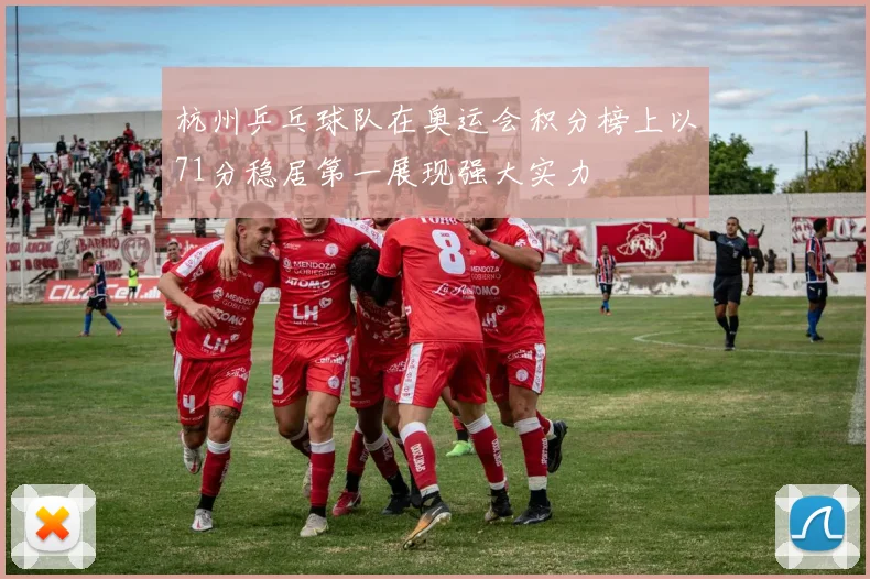 杭州乒乓球队在奥运会积分榜上以71分稳居第一展现强大实力